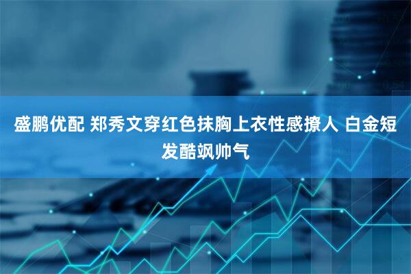盛鹏优配 郑秀文穿红色抹胸上衣性感撩人 白金短发酷飒帅气