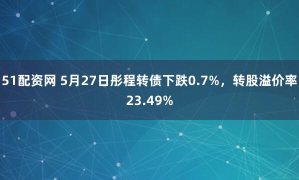51配资网 5月27日彤程转债下跌0.7%，转股溢价率23.49%