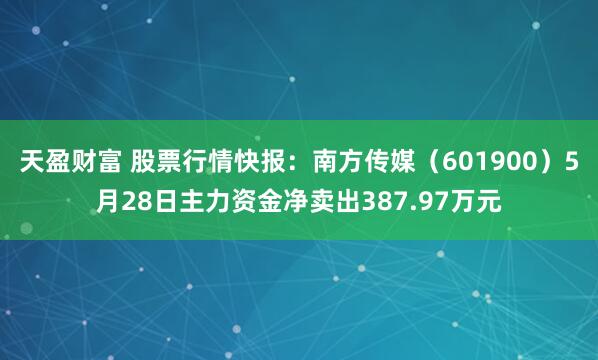 天盈财富 股票行情快报：南方传媒（601900）5月28日主力资金净卖出387.97万元