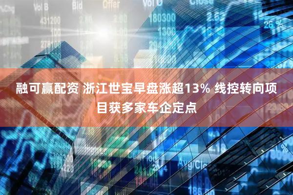融可赢配资 浙江世宝早盘涨超13% 线控转向项目获多家车企定点