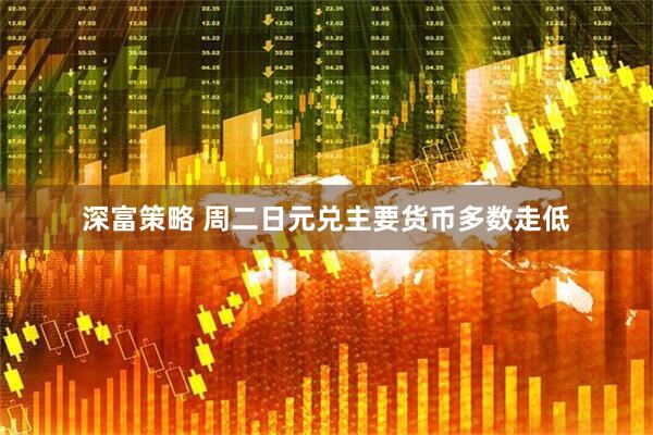 深富策略 周二日元兑主要货币多数走低
