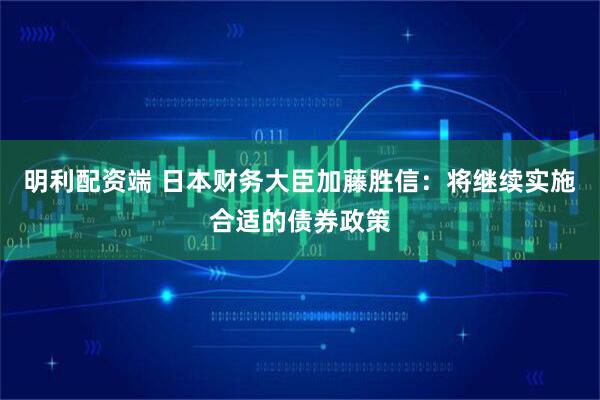 明利配资端 日本财务大臣加藤胜信：将继续实施合适的债券政策