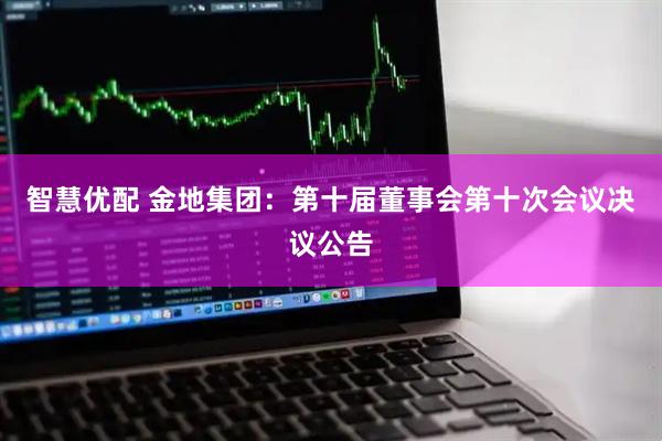 智慧优配 金地集团：第十届董事会第十次会议决议公告