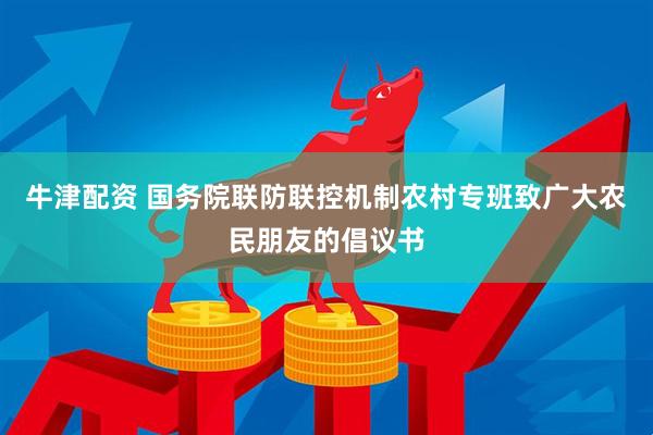 牛津配资 国务院联防联控机制农村专班致广大农民朋友的倡议书