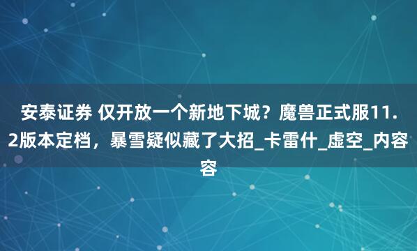 安泰证券 仅开放一个新地下城？魔兽正式服11.2版本定档，暴雪疑似藏了大招_卡雷什_虚空_内容