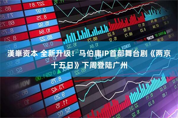 漢崋资本 全新升级！马伯庸IP首部舞台剧《两京十五日》下周登陆广州