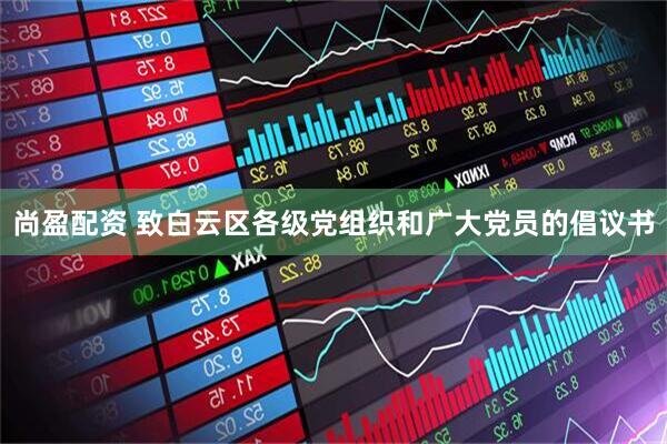 尚盈配资 致白云区各级党组织和广大党员的倡议书