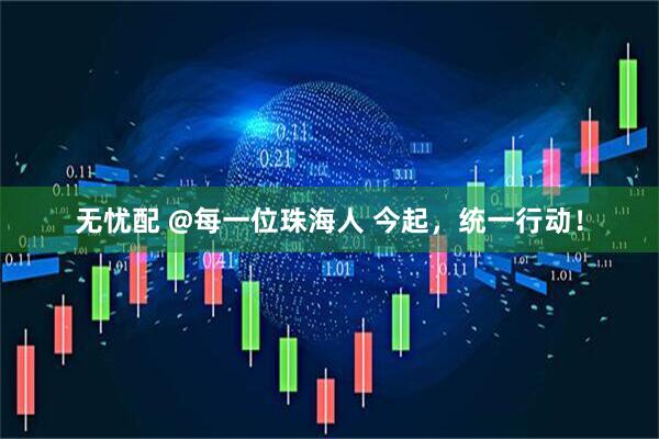 无忧配 @每一位珠海人 今起，统一行动！
