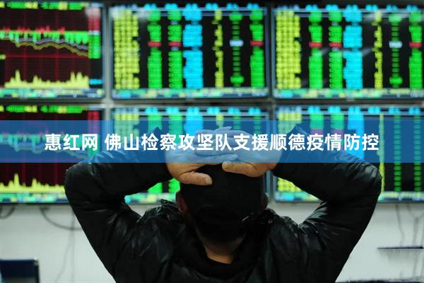 惠红网 佛山检察攻坚队支援顺德疫情防控