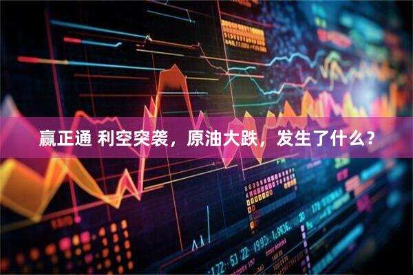 赢正通 利空突袭，原油大跌，发生了什么？