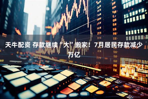 天牛配资 存款继续“大”搬家！7月居民存款减少万亿